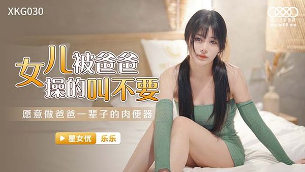 星空传媒XKVP088乐乐 淫荡女儿用大奶勾引亲爸