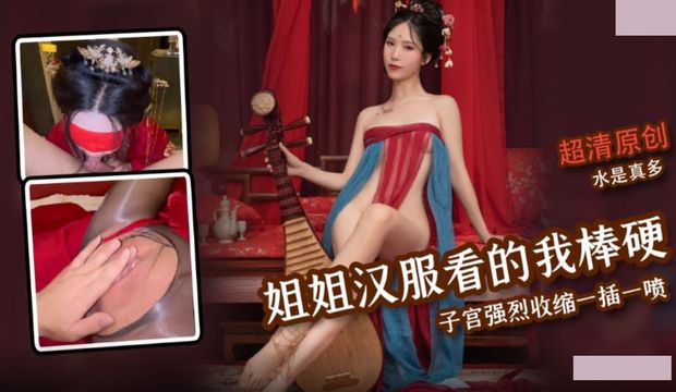 姐姐汉服气息让我看的鸡巴梆硬,子宫强烈收缩一插一喷水是真多