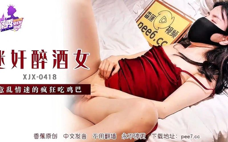 香蕉秀XJX-0418 迷奸醉酒女 意乱情迷的疯狂含鸡巴