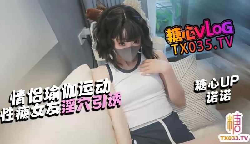 糖心vlog淫欲女友，情侣瑜伽运动 帮女友做伸展 她却想要肉棒