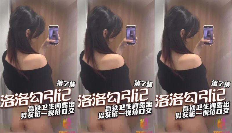 糖心vlog 洛洛勾引记第七集 高铁卫生间露出 男友第一视角口交 女上骑乘